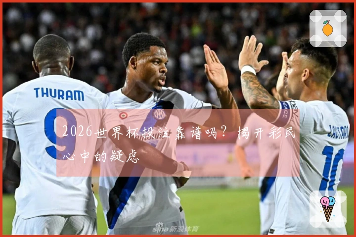 2026世界杯投注靠谱吗？揭开彩民心中的疑虑