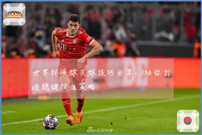 世界杯滚球买球技巧分享，助你打造稳健投注策略