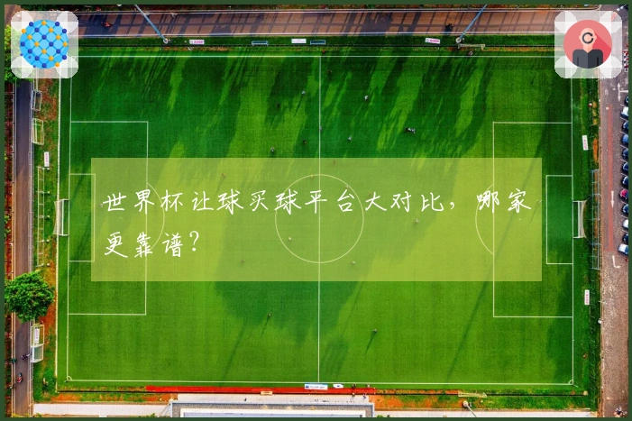 世界杯让球买球平台大对比，哪家更靠谱？