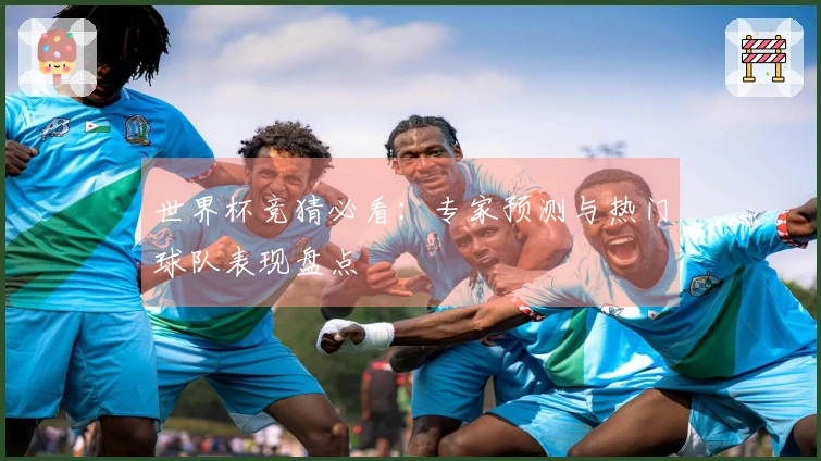 世界杯竞猜必看：专家预测与热门球队表现盘点
