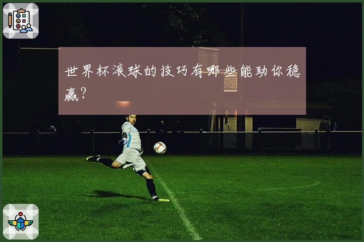 世界杯滚球的技巧有哪些能助你稳赢？