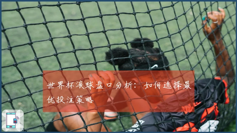 世界杯滚球盘口分析：如何选择最优投注策略